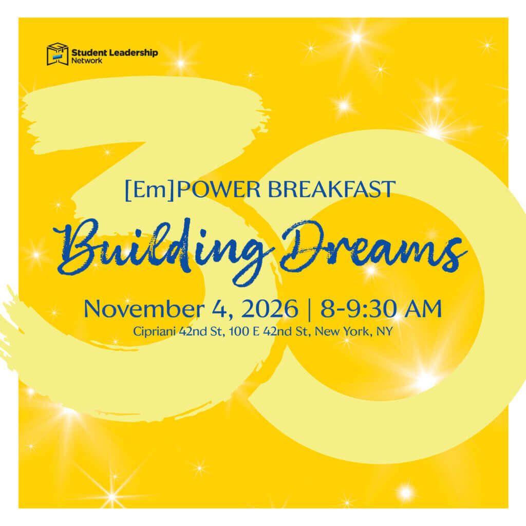 Yellow invitation graphic for the Student Leadership Network’s 30th Anniversary [Em]Power Breakfast, Building Dreams, on November 4, 2026, at Cipriani 42nd St, New York, from 8–9:30 AM.